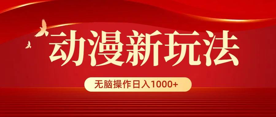 动漫新玩法，条条爆款，5分钟1条100%原创，小白无脑操作日入1000+-自荐云信息速递