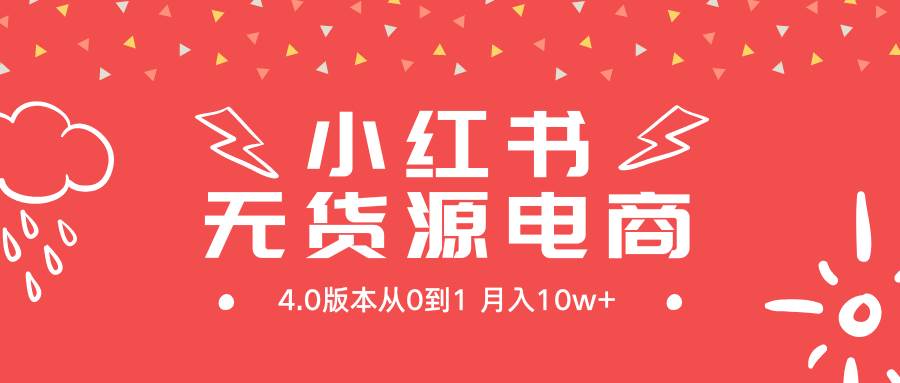 小红书无货源新电商4.0版本从0到1月入10w+-自荐云信息速递