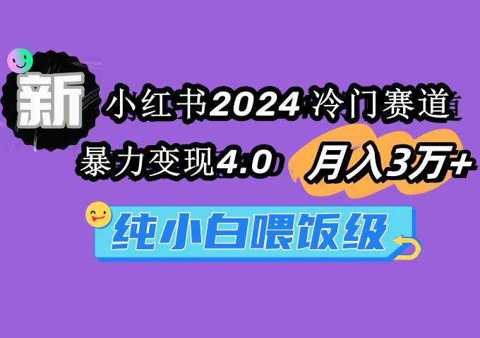小红书2024冷门赛道 月入3万+ 暴力变现4.0 纯小白喂饭级-自荐云信息速递