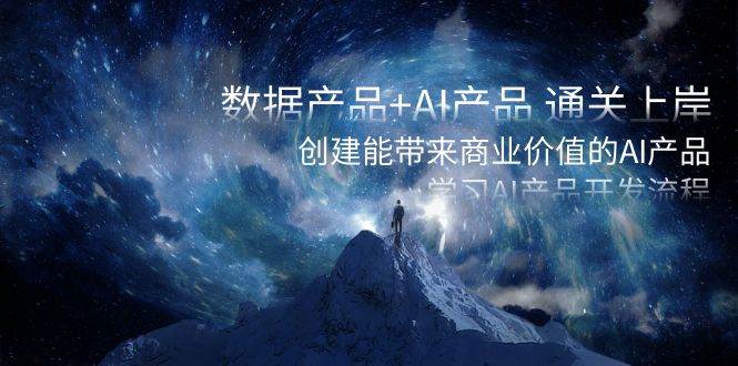 数据产品+AI产品 通关上岸，创建能带来商业价值的AI产品，学习AI产品开发-自荐云信息速递