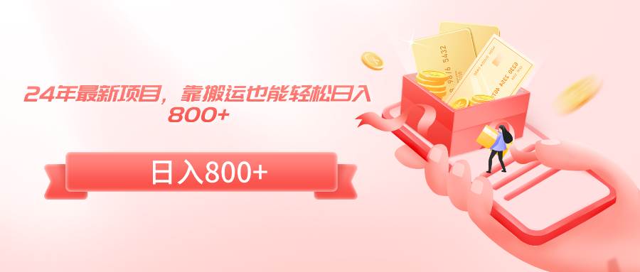 24年最新项目，靠搬运也能轻松日入800+-自荐云信息速递