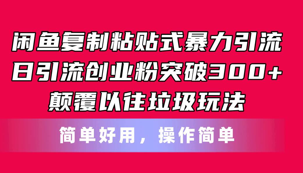 闲鱼复制粘贴式暴力引流，日引流突破300+，颠覆以往垃圾玩法，简单好用-自荐云信息速递