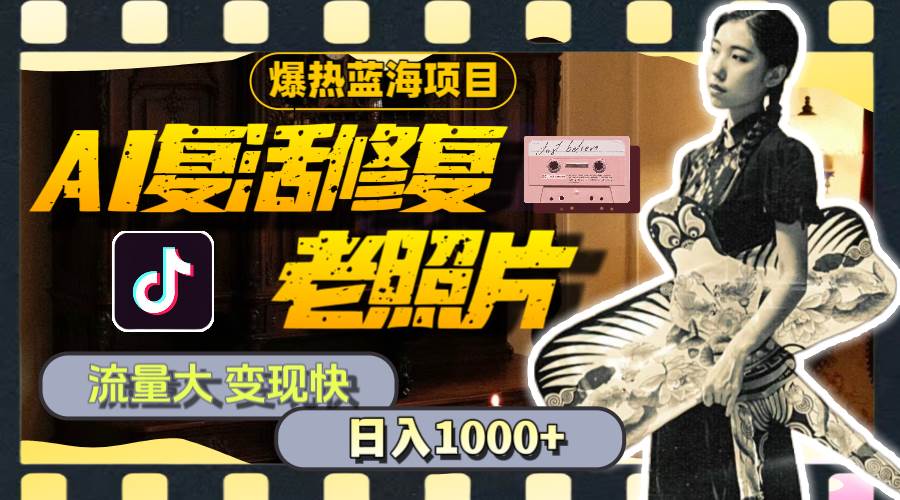 暴热蓝海项目，AI复活修复老照片，流量大 变现快 一天收入1000+教程+素材-自荐云信息速递
