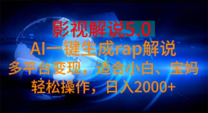 影视解说5.0  AI一键生成rap解说 多平台变现，适合小白，日入2000+-自荐云信息速递