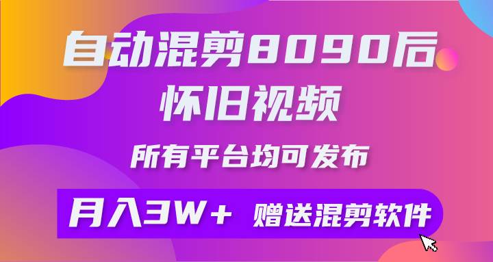 自动混剪8090后怀旧视频，所有平台均可发布，矩阵操作轻松月入3W+-自荐云信息速递