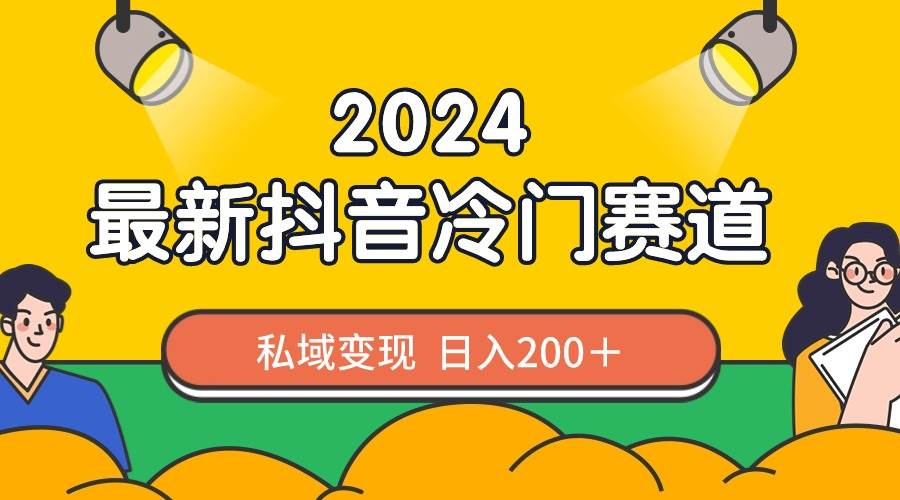 2024抖音最新冷门赛道，私域变现轻松日入200＋，作品制作简单，流量爆炸-自荐云信息速递