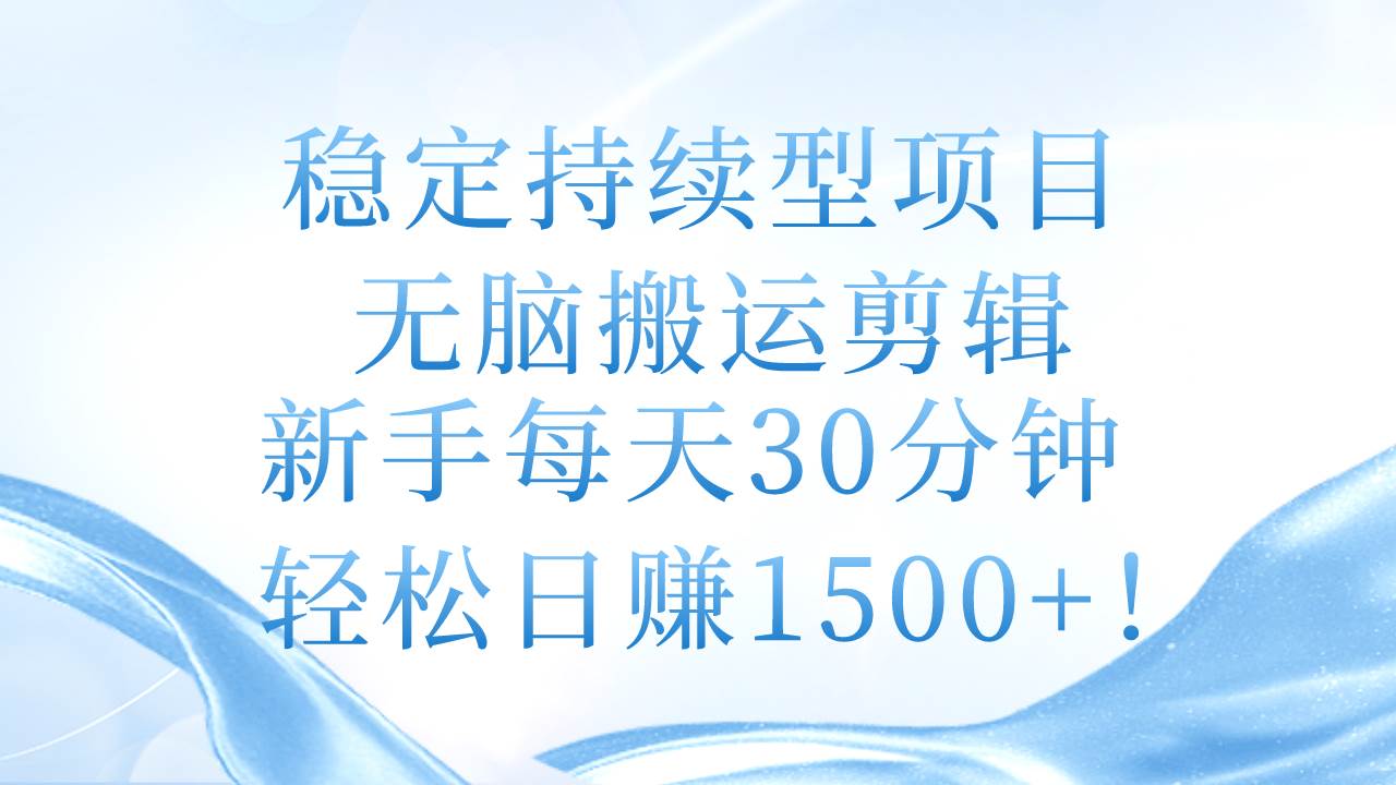 稳定持续型项目,无脑搬运剪辑,新手每天30分钟,轻松日赚1500+!-自荐云信息速递