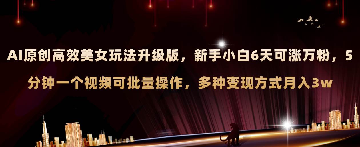 AI原创美女玩法升级版 新手6天涨万粉 5分钟制作视频可批量，多种变现月入3w-自荐云信息速递