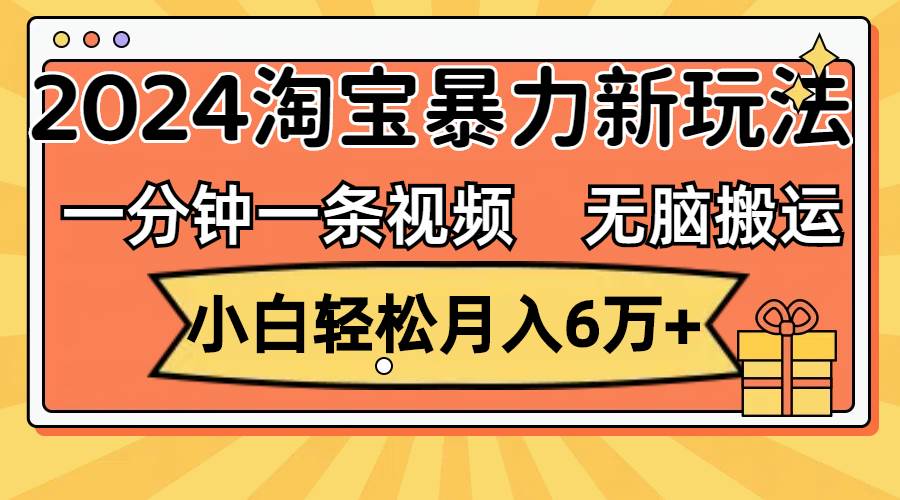 一分钟一条视频，无脑搬运，小白轻松月入6万+2024淘宝暴力新玩法，可批量-自荐云信息速递