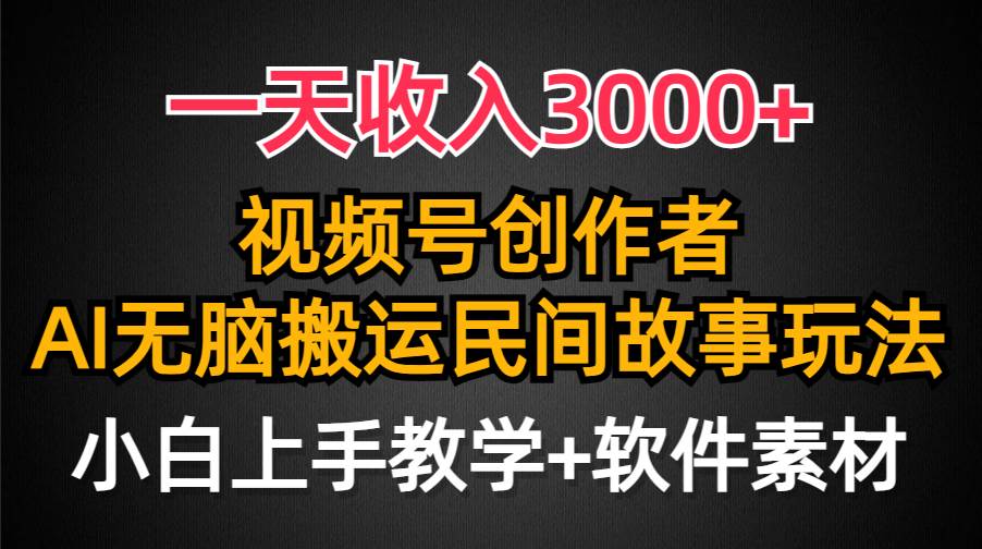一天收入3000+，视频号创作者分成，民间故事AI创作，条条爆流量，小白也能轻松上手-自荐云信息速递