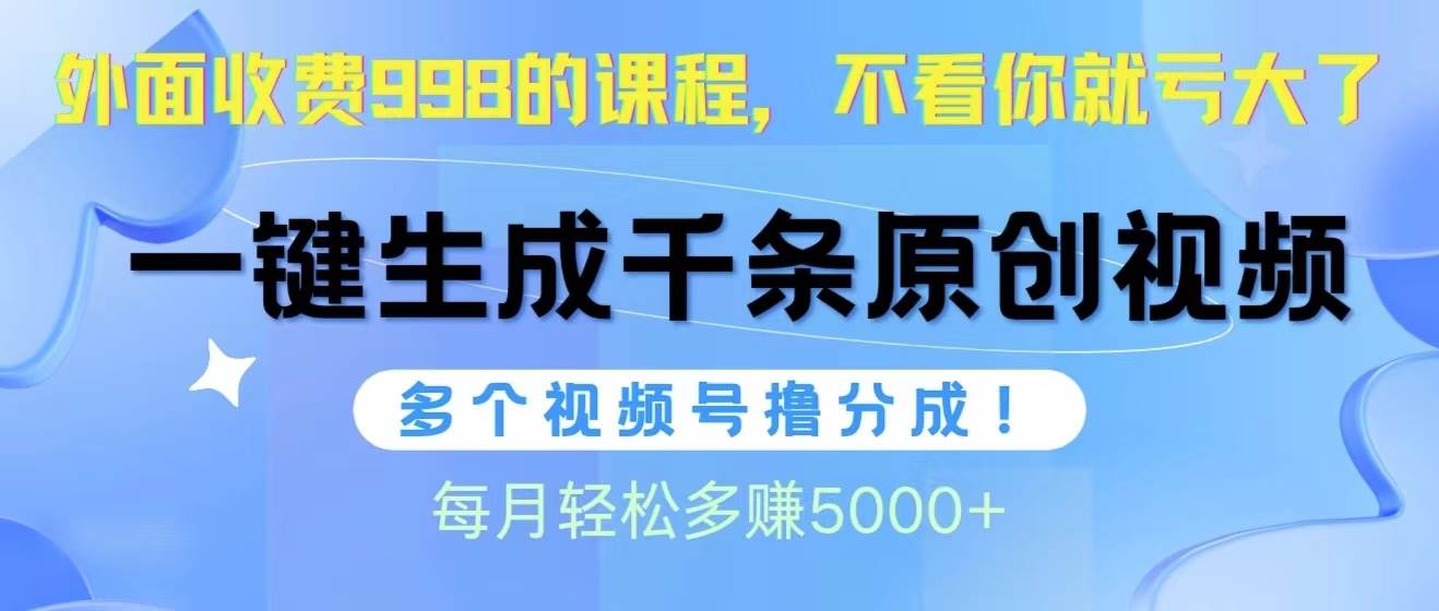 视频号软件辅助日产1000条原创视频，多个账号撸分成收益，每个月多赚5000+-自荐云信息速递