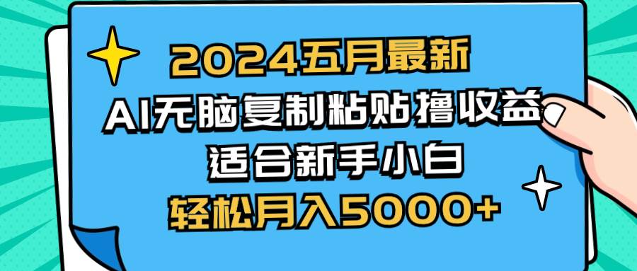 2024五月最新AI撸收益玩法 无脑复制粘贴 新手小白也能操作 轻松月入5000+-自荐云信息速递