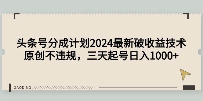 头条号分成计划2024最新破收益技术，原创不违规，三天起号日入1000+-自荐云信息速递