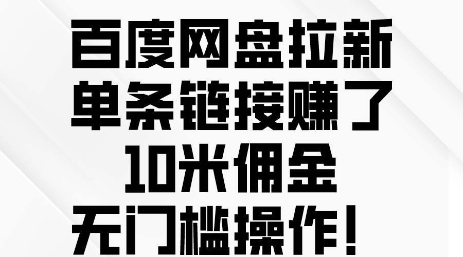 百度网盘拉新，单条链接赚了10米佣金，无门槛操作！-自荐云信息速递