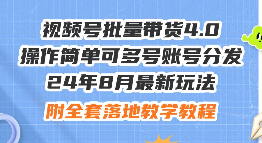 24年8月最新玩法视频号批量带货4.0，操作简单可多号账号分发，附全套落…-自荐云信息速递