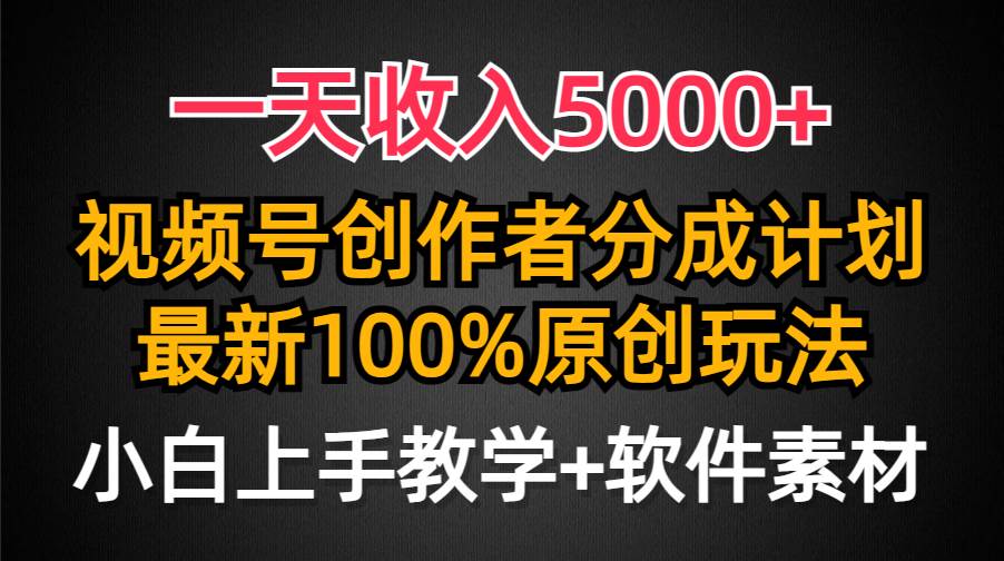 一天收入5000+，视频号创作者分成计划，最新100%原创玩法，小白也可以轻…-自荐云信息速递