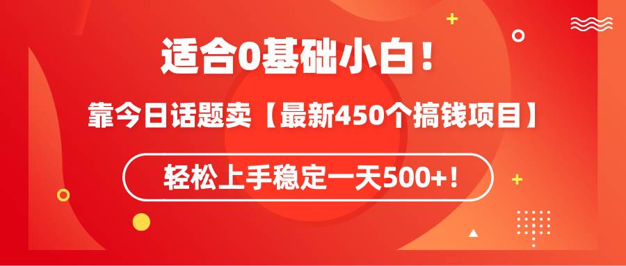 适合0基础小白！靠今日话题卖【最新450个搞钱方法】轻松上手稳定一天500+！-自荐云信息速递