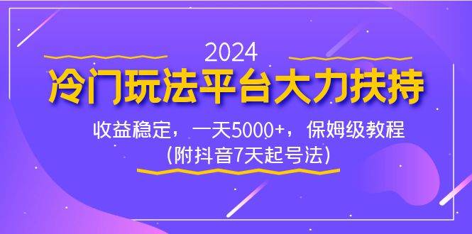 2024冷门玩法平台大力扶持，收益稳定，一天5000+，保姆级教程（附抖音7...-自荐云信息速递