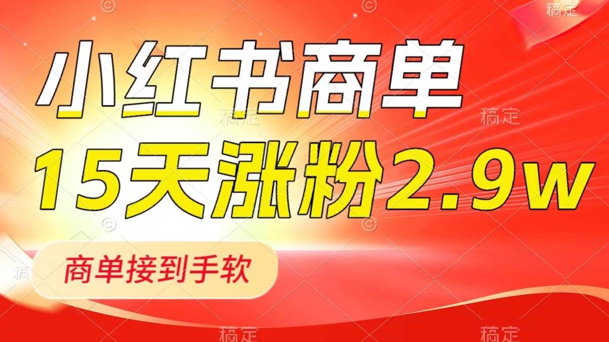 小红书商单最新玩法，新号15天2.9w粉，商单接到手软，1分钟一篇笔记-自荐云信息速递