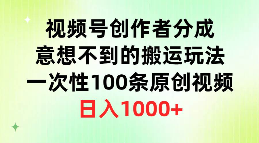 视频号创作者分成，意想不到的搬运玩法，一次性100条原创视频，日入1000+-自荐云信息速递