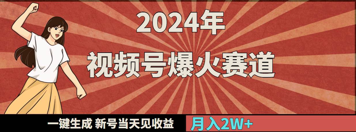2024年视频号爆火赛道，一键生成，新号当天见收益，月入20000+-自荐云信息速递