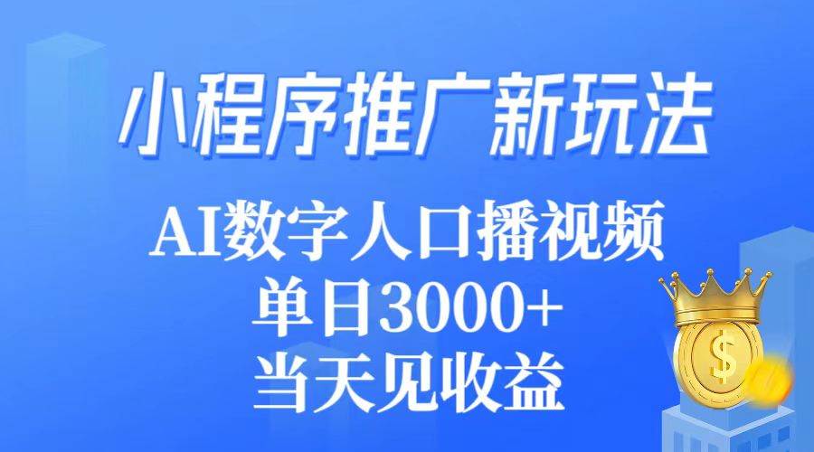 小程序推广新玩法，AI数字人口播视频，单日3000+，当天见收益-自荐云信息速递