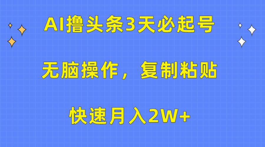 AI撸头条3天必起号，无脑操作3分钟1条，复制粘贴快速月入2W+-自荐云信息速递