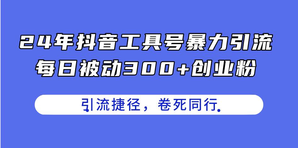 24年抖音工具号暴力引流，每日被动300+创业粉，创业粉捷径，卷死同行-自荐云信息速递