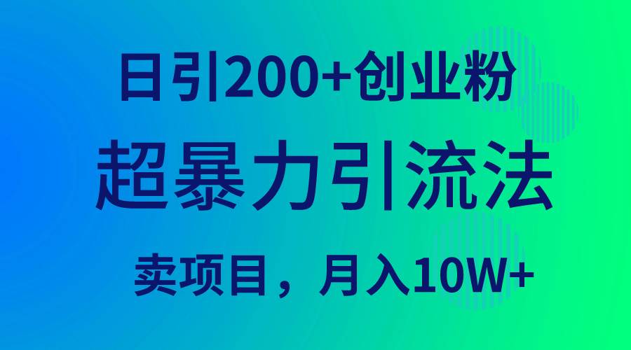 超暴力引流法，日引200+创业粉，卖项目月入10W+-自荐云信息速递