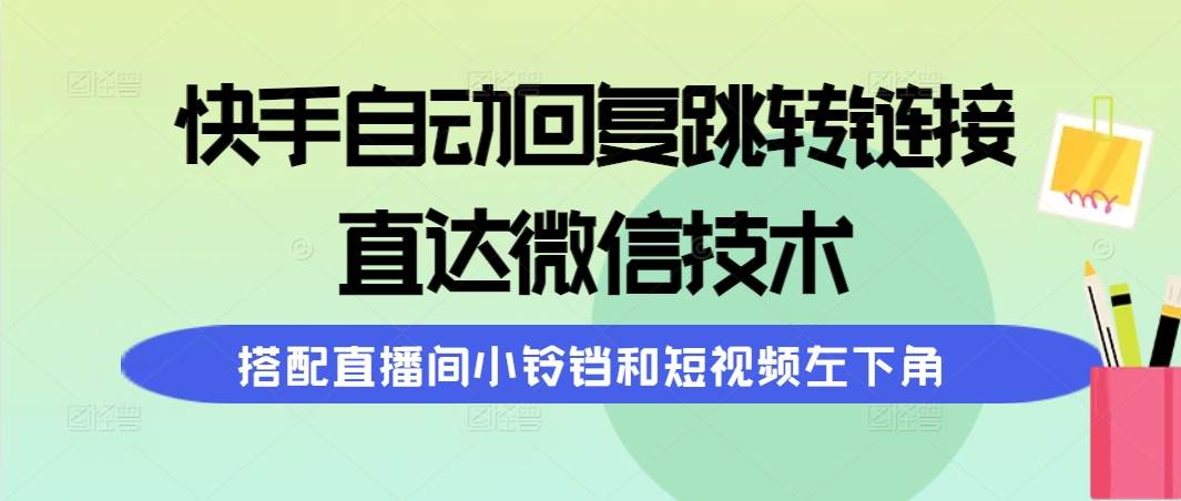 快手自动回复跳转链接，直达微信技术，搭配直播间小铃铛和短视频左下角-自荐云信息速递