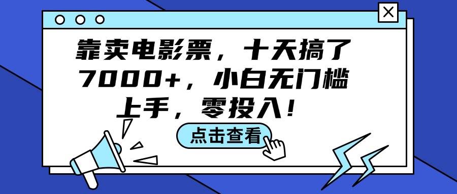 靠卖电影票，十天搞了7000+，小白无门槛上手，零投入！-自荐云信息速递