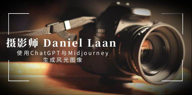 摄影师 Daniel Laan 使用ChatGPT与Midjourney生成风光图像-中英字幕-自荐云信息速递
