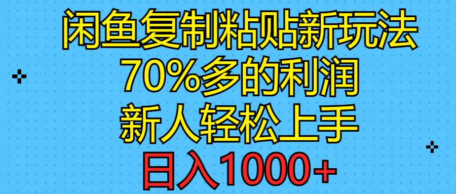 闲鱼复制粘贴新玩法，70%利润，新人轻松上手，日入1000+-自荐云信息速递