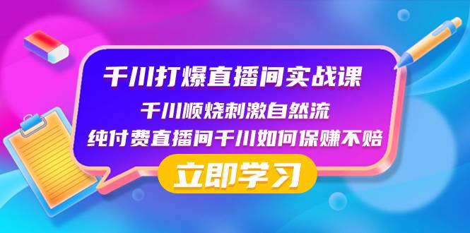 千川-打爆直播间实战课：千川顺烧刺激自然流 纯付费直播间千川如何保赚不赔-自荐云信息速递