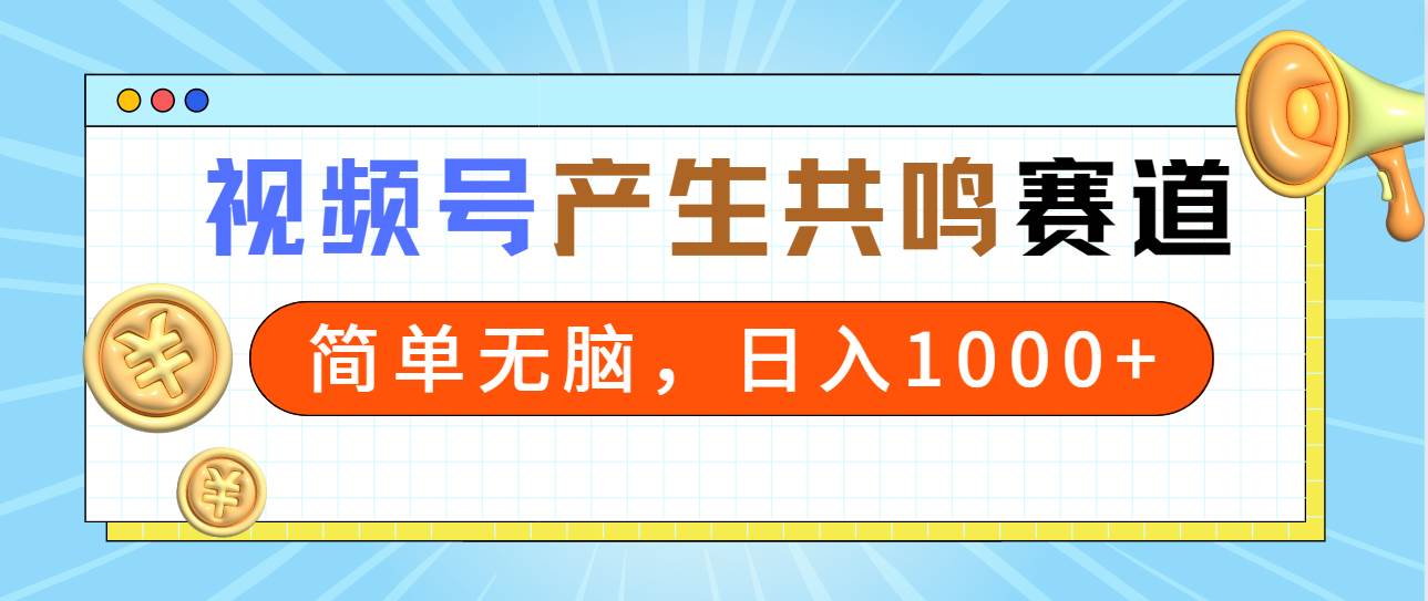 2024年视频号，产生共鸣赛道，简单无脑，一分钟一条视频，日入1000+-自荐云信息速递
