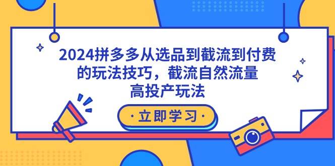 2024拼多多从选品到截流到付费的玩法技巧,截流自然流量玩法,高投产玩法-自荐云信息速递