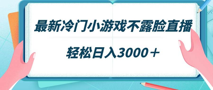 最新冷门小游戏不露脸直播,场观稳定几千,轻松日入3000+-自荐云信息速递