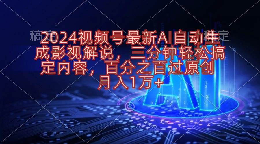 2024视频号最新AI自动生成影视解说，三分钟轻松搞定内容，百分之百过原…-自荐云信息速递