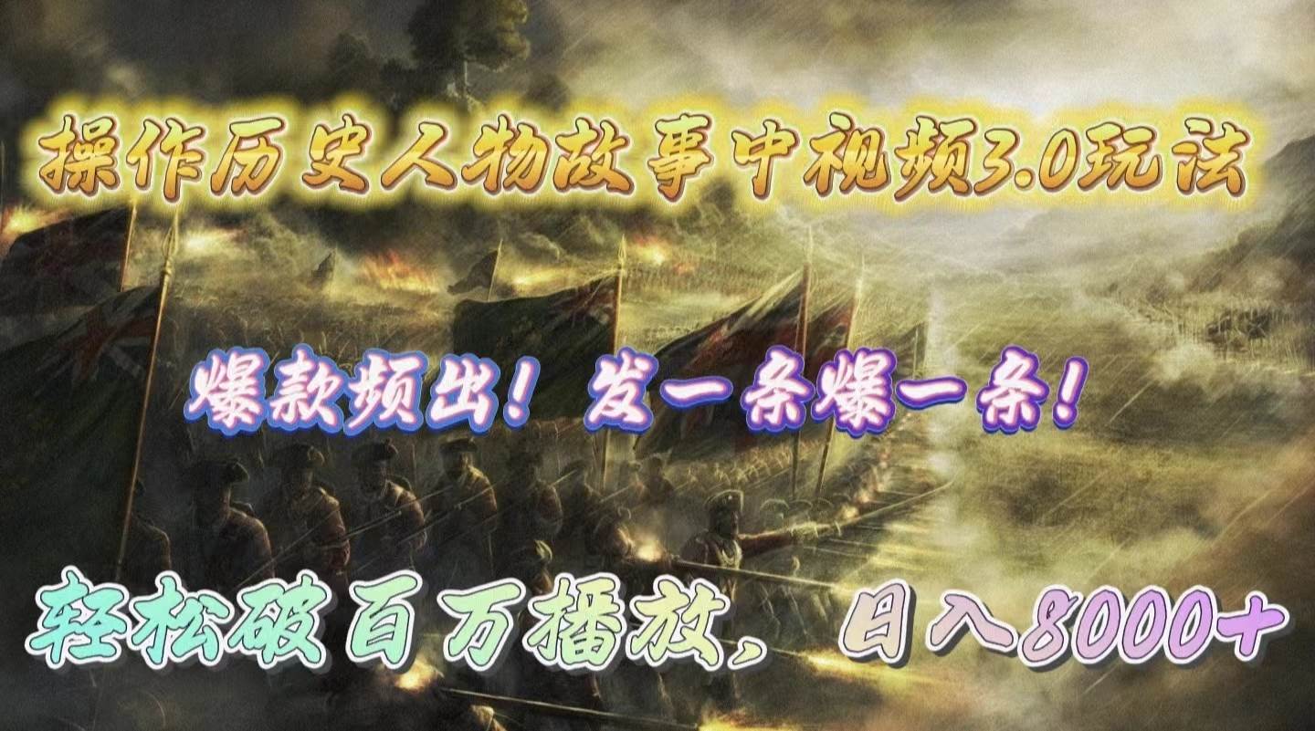 操作历史人物故事中视频3.0玩法，发一条爆一条！轻松破百万播放，日入8000+-自荐云信息速递