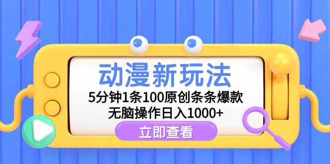 动漫新玩法,5分钟1条100原创条条爆款,无脑操作日入1000+-自荐云信息速递