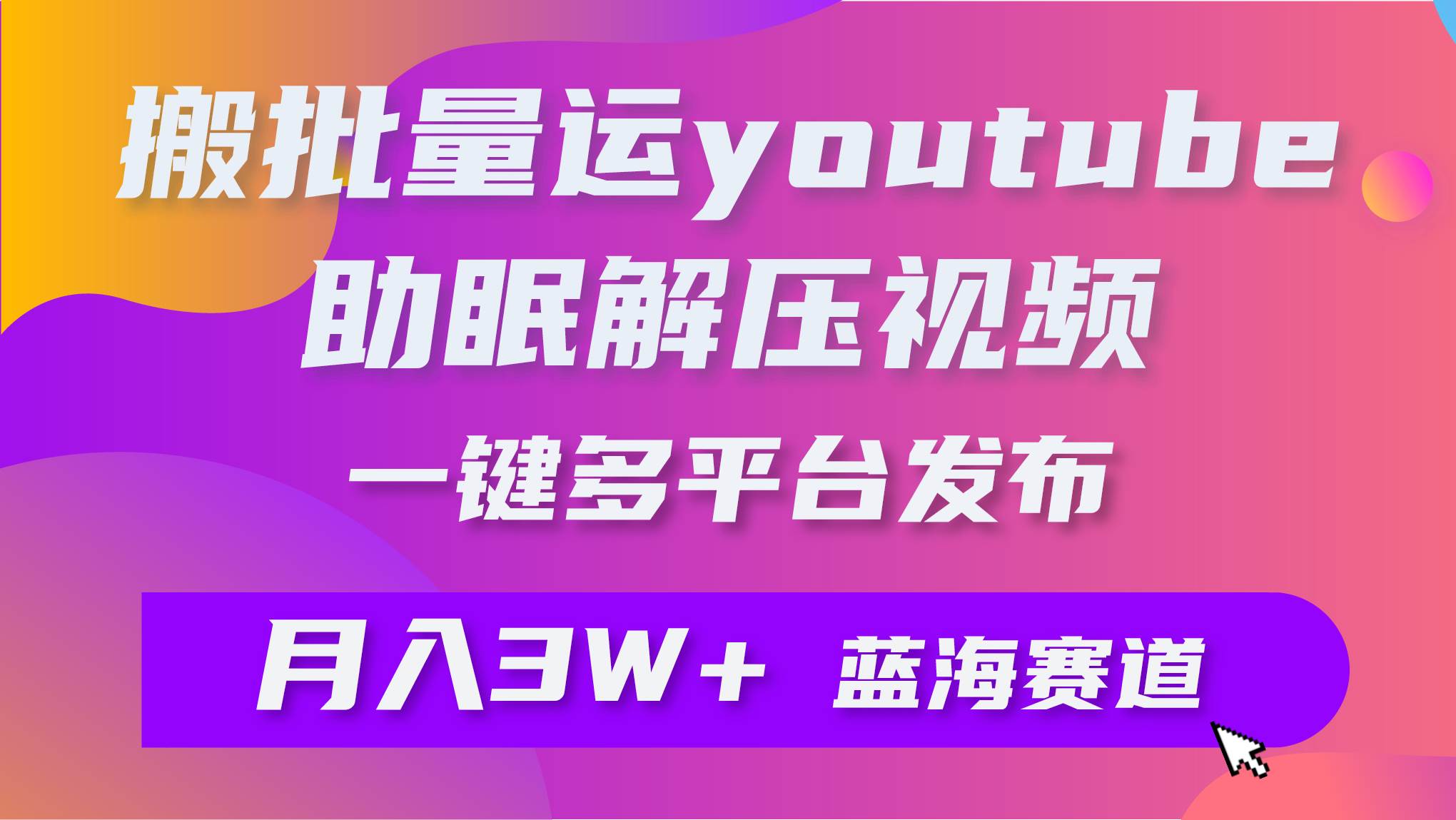 批量搬运YouTube解压助眠视频 一键多平台发布 月入2W+-自荐云信息速递