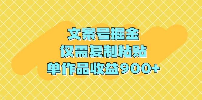 文案号掘金，仅需复制粘贴，单作品收益900+-自荐云信息速递