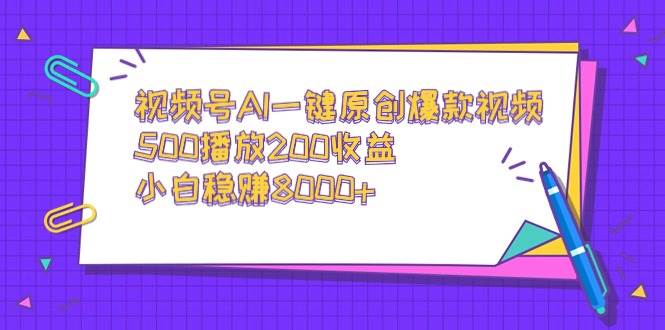视频号AI一键原创爆款视频，500播放200收益，小白稳赚8000+-自荐云信息速递