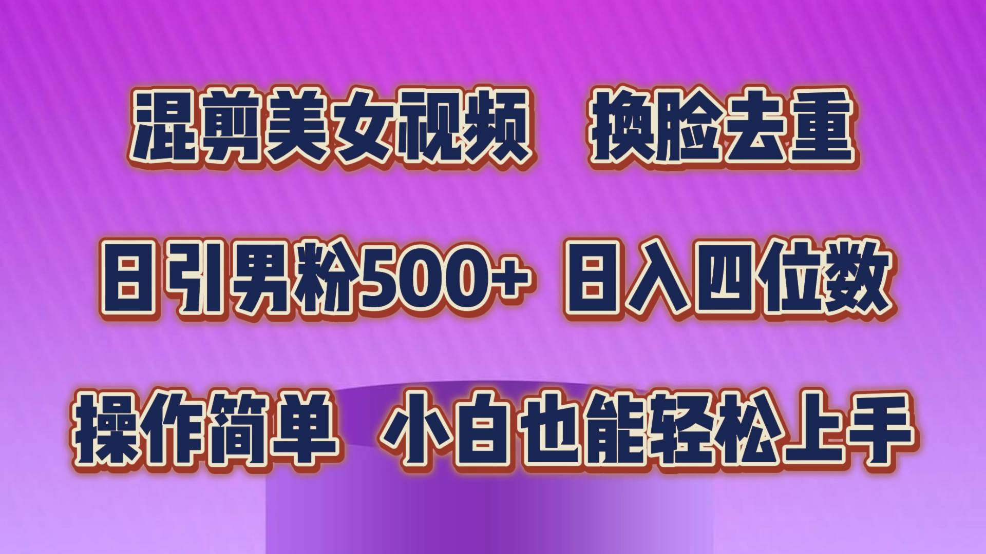 混剪美女视频，换脸去重，轻松过原创，日引色粉500+，操作简单，小白也…-自荐云信息速递
