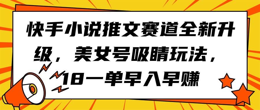 快手小说推文赛道全新升级，美女号吸睛玩法，18一单早入早赚-自荐云信息速递