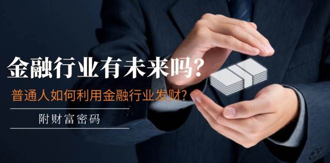 某付费文章：金融行业有未来吗？普通人如何利用金融行业发财?(附财富密码)-自荐云信息速递