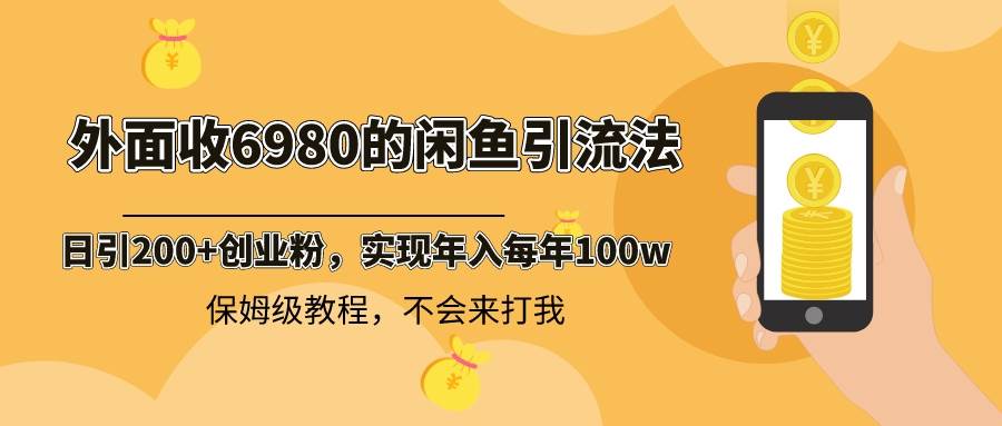 外面收费6980闲鱼引流法，日引200+创业粉，每天稳定2000+收益，保姆级教程-自荐云信息速递