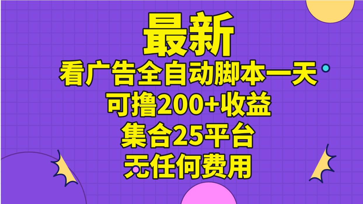最新看广告全自动脚本一天可撸200+收益 。集合25平台 ，无任何费用-自荐云信息速递