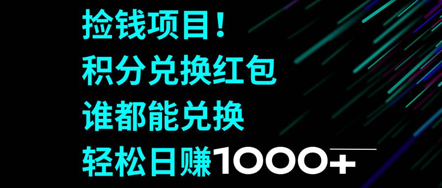 捡钱项目！积分兑换红包，谁都能兑换，轻松日赚1000+-自荐云信息速递