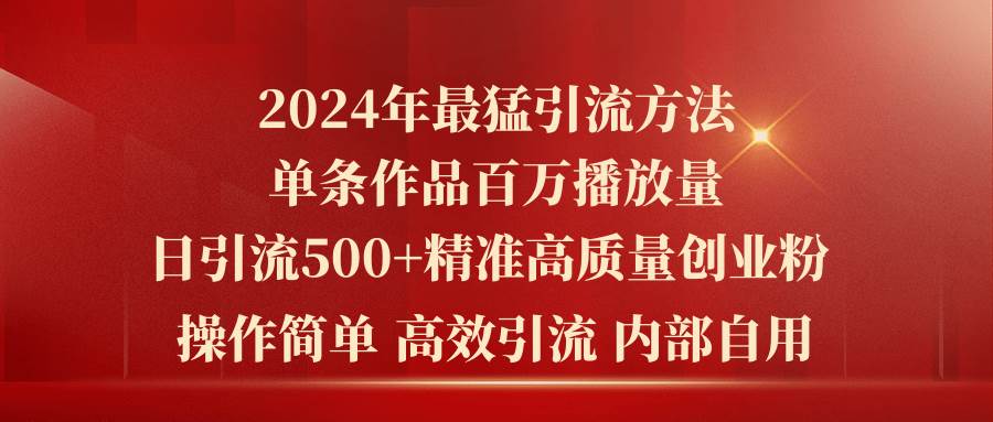 2024年最猛暴力引流方法，单条作品百万播放 单日引流500+高质量精准创业粉-自荐云信息速递